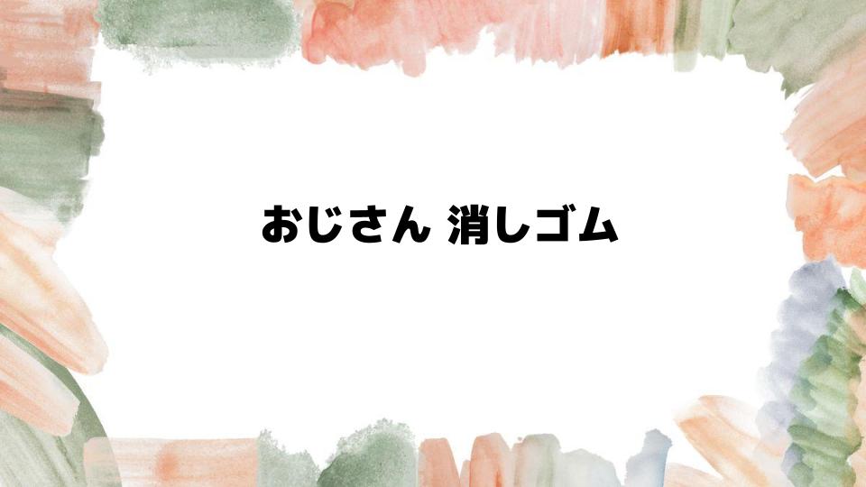 おじさん消しゴムの魅力と購入方法